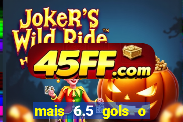 mais 6.5 gols o que significa